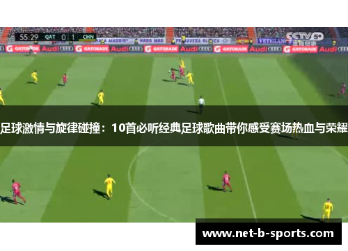 足球激情与旋律碰撞：10首必听经典足球歌曲带你感受赛场热血与荣耀