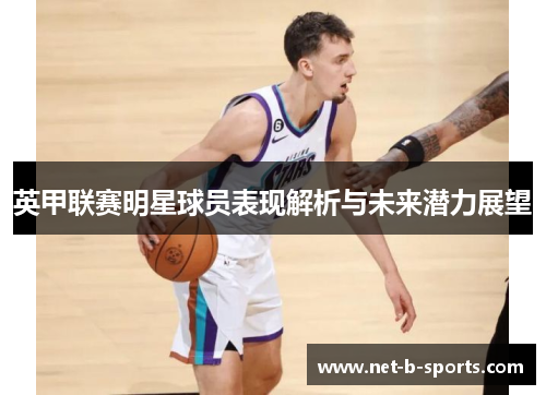 英甲联赛明星球员表现解析与未来潜力展望
