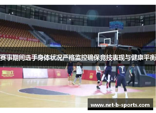 赛事期间选手身体状况严格监控确保竞技表现与健康平衡