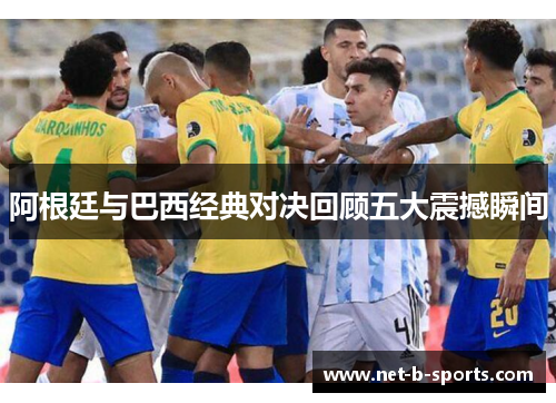 阿根廷与巴西经典对决回顾五大震撼瞬间