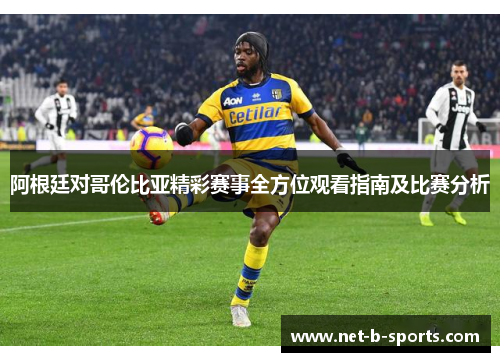 阿根廷对哥伦比亚精彩赛事全方位观看指南及比赛分析