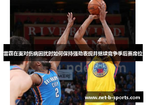 雷霆在面对伤病困扰时如何保持强劲表现并继续竞争季后赛席位