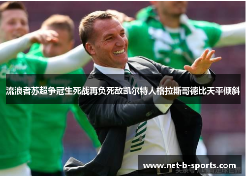 流浪者苏超争冠生死战再负死敌凯尔特人格拉斯哥德比天平倾斜