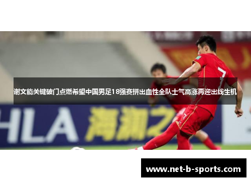 谢文能关键破门点燃希望中国男足18强赛拼出血性全队士气高涨再迎出线生机